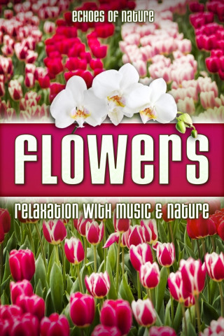 Flowers: Echoes of Nature Relaxation with Music & Nature (2016)